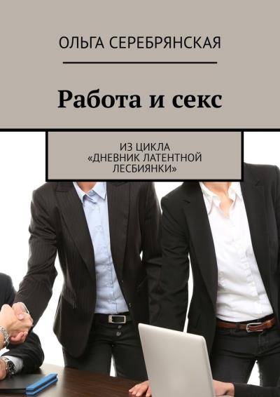 Книга Работа и секс. Из цикла «Дневник латентной лесбиянки» (Ольга Серебрянская)